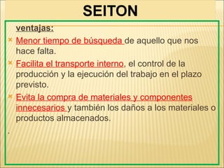ventajas:
   Menor tiempo de búsqueda de aquello que nos
    hace falta.
   Facilita el transporte interno, el control de la
    producción y la ejecución del trabajo en el plazo
    previsto.
   Evita la compra de materiales y componentes
    innecesarios y también los daños a los materiales o
    productos almacenados.
.
 