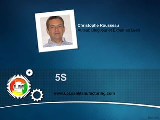 5S
www.LeLeanManufacturing.com
Christophe Rousseau
Auteur, Blogueur et Expert en Lean
 