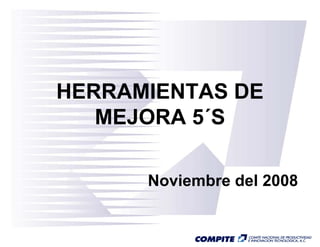 HERRAMIENTAS DEHERRAMIENTAS DE
MEJORA 5´SMEJORA 5 S
Noviembre del 2008Noviembre del 2008
 