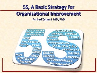 5S, A Basic Strategy for Organizational Improvement Farhad Zargari, MD, PhD 