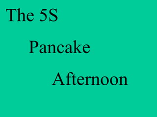 The 5S Pancake  Afternoon 