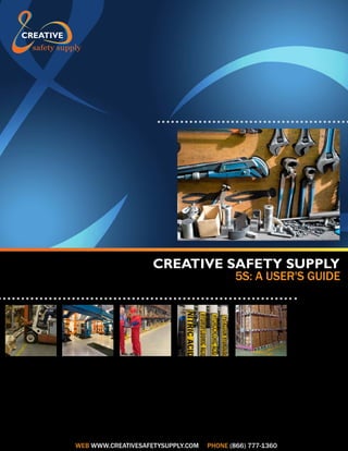 CREATIVE SAFETY SUPPLY

5S: A USER'S GUIDE

WEB WWW.CREATIVESAFETYSUPPLY.COM

PHONE (866) 777-1360

 