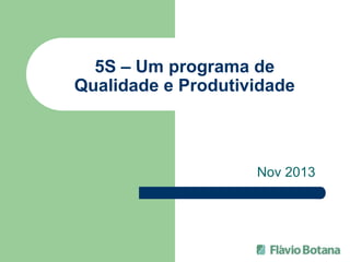 5S – Um programa de
Qualidade e Produtividade
Nov 2013
 