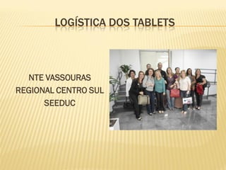 LOGÍSTICA DOS TABLETS
NTE VASSOURAS
REGIONAL CENTRO SUL
SEEDUC
 