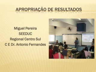 APROPRIAÇÃO DE RESULTADOS
Miguel Pereira
SEEDUC
Regional Centro Sul
C E Dr. Antonio Fernandes
 