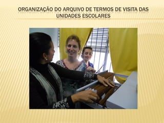 ORGANIZAÇÃO DO ARQUIVO DE TERMOS DE VISITA DAS
UNIDADES ESCOLARES
 