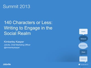 #jobvite1
3
140 Characters or Less:
Writing to Engage in the
Social Realm
Kimberley Kasper
Jobvite, Chief Marketing Officer
@kimberleykasper
 
