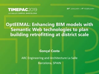 OptEEMAL: Enhancing BIM models with
Semantic Web technologies to plan
building retrofitting at district scale
Gonçal Costa
ARC Engineering and Architecture La Salle
Barcelona, SPAIN
 