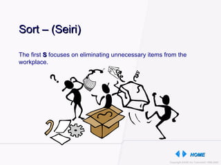 The first  S  focuses on eliminating unnecessary items from the workplace. Sort – (Seiri) 