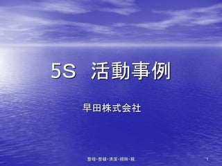 5Ｓ 活動事例
 早田株式会社




  整理・整頓・清潔・掃除・躾   1
 