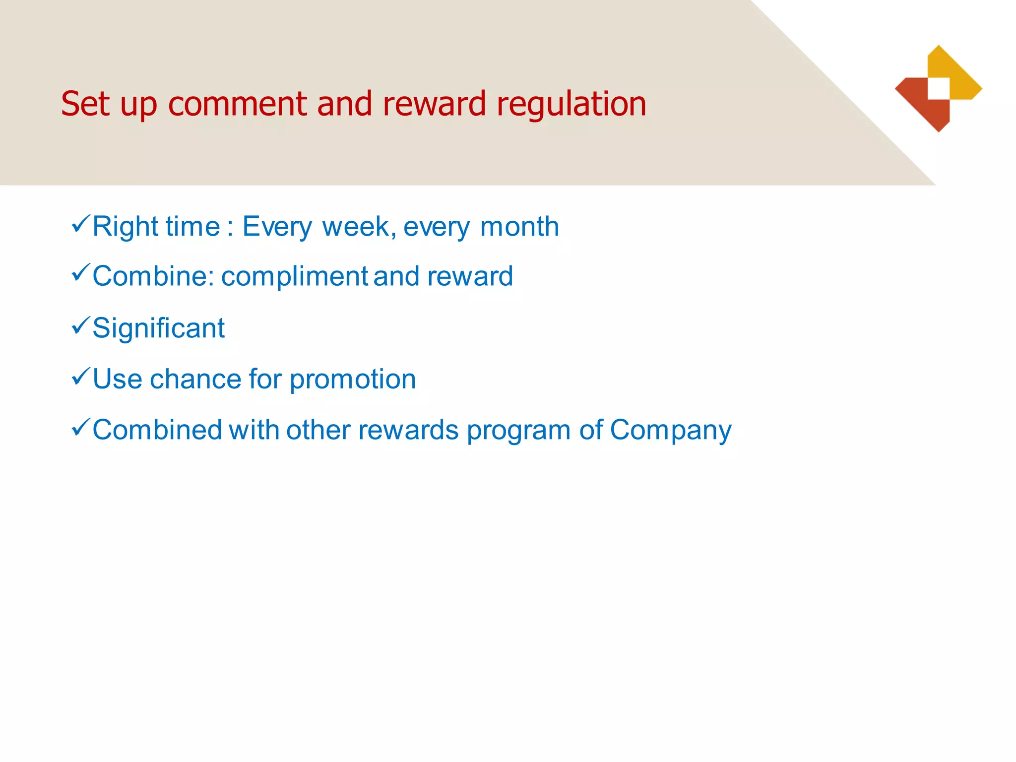 Right time : Every week, every month
Combine: compliment and reward
Significant
Use chance for promotion
Combined with other rewards program of Company
Set up comment and reward regulation
 