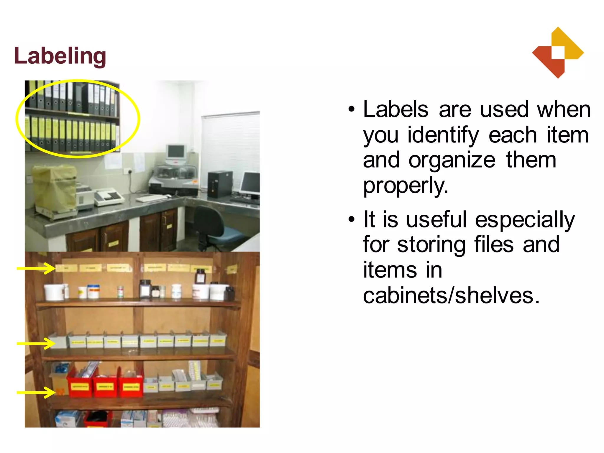 • Labels are used when
you identify each item
and organize them
properly.
• It is useful especially
for storing files and
items in
cabinets/shelves.
Labeling
 