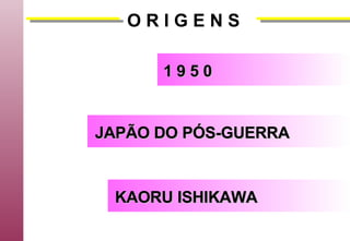 O R I G E N S 1 9 5 0 JAPÃO DO PÓS-GUERRA KAORU ISHIKAWA 