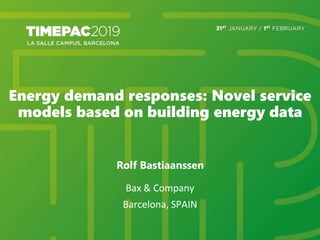 Energy demand responses: Novel service
models based on building energy data
Rolf Bastiaanssen
Bax & Company
Barcelona, SPAIN
 