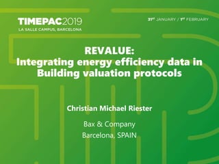 REVALUE:
Integrating energy efficiency data in
Building valuation protocols
Christian Michael Riester
Bax & Company
Barcelona, SPAIN
 
