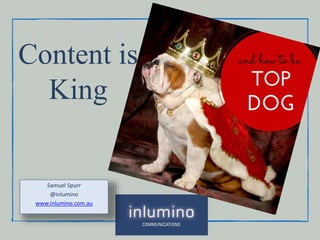 Content is
King
Samuel Spurr
@inlumino
www.inlumino.com.au
 