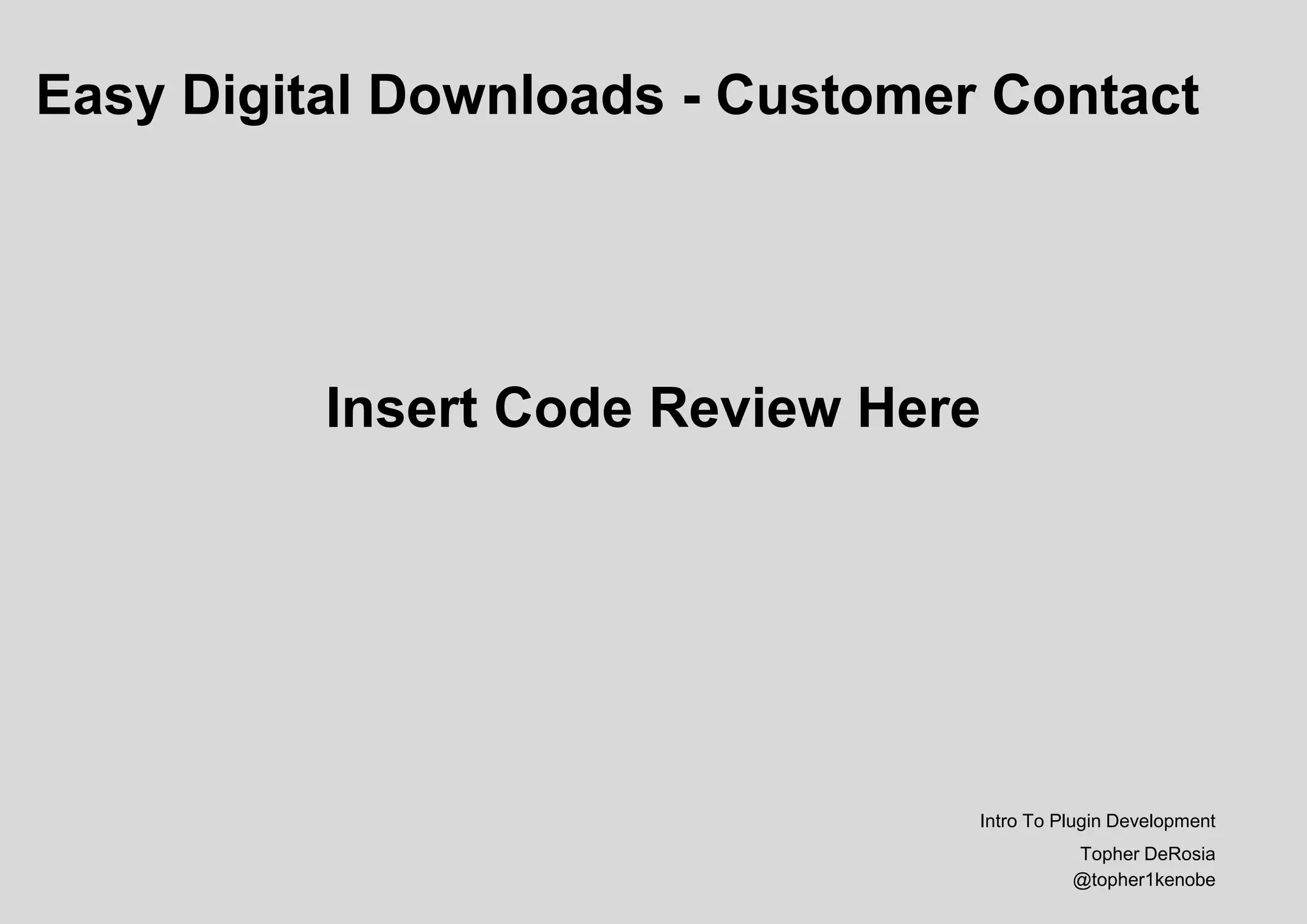 Easy Digital Downloads - Customer Contact
Insert Code Review Here
Intro To Plugin Development
Topher DeRosia
@topher1kenobe
 