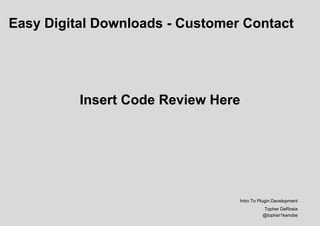Easy Digital Downloads - Customer Contact
Insert Code Review Here
Intro To Plugin Development
Topher DeRosia
@topher1kenobe
 