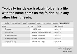 Typically inside each plugin folder is a file
with the same name as the folder, plus any
other files it needs.
Intro To Plugin Development
Topher DeRosia
@topher1kenobe
 
