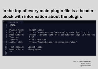 In the top of every main plugin file is a header
block with information about the plugin.
Intro To Plugin Development
Topher DeRosia
@topher1kenobe
 