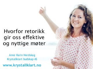 Hvorfor retorikk
gir oss effektive
og nyttige møter
Anne Karin Nordskag
Krystallklart budskap AS
www.krystallklart.no
 