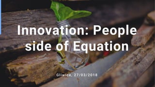 Innovation: People
side of Equation
Gliwice, 27/03/2018
 