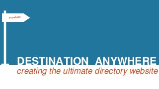 DESTINATION ANYWHERE
creating the ultimate directory website
 