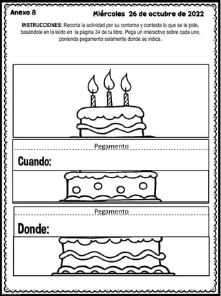 Anexo 8 Miércoles 26 de octubre de 2022
INSTRUCCIONES: Recorta la actividad por su contorno y contesta lo que se te pide,
basándote en lo leído en la página 34 de tu libro. Pega un interactivo sobre cada uno,
poniendo pegamento solamente donde se indica.
 