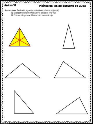 Anexo 10 Miércoles 26 de octubre de 2022
Instrucciones: Realiza las siguientes indicaciones (observa el ejemplo):
❑ En cada triángulo identifica sus tres alturas de color rojo.
❑ Pinta los triángulos de diferente color menos de rojo.
 