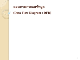 แผนภาพกระแสข้อมูล
(Data Flow Diagram : DFD)
1
 