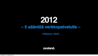 2012
                                 – 5 sääntöä verkkopalvelulle –
                                           LN/Zeeland - 6/2012




perjantaina 15. kesäkuuta 2012
 
