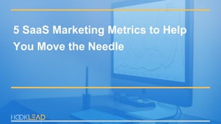 5 SaaS Marketing Metrics to Help
You Move the Needle
 