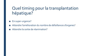 Quel timing pour la transplantation
hépatique?
■ En super-urgence?
■ Attendre l’amélioration du nombre de défaillances d’organes?
■ Attendre la sortie de réanimation?
 