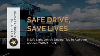 5 Safe Light Vehicle Driving Tips
To Avoid An Accident With A
Truck
 
