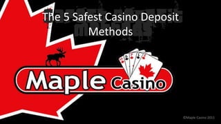 Safest Deposit
      Methods
The 5 Safest Casino Deposit
         Methods




                          ©Maple Casino 2011
 