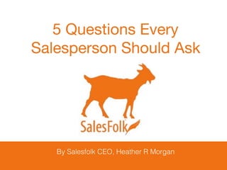 By Salesfolk CEO, Heather R Morgan
5 Questions Every 

Salesperson Should Ask
 