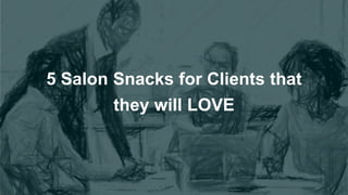 5 Salon Snacks for Clients that
they will LOVE
 