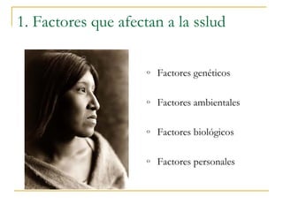 1. Factores que afectan a la sslud 
o Factores genéticos 
o Factores ambientales 
o Factores biológicos 
o Factores personales 
 