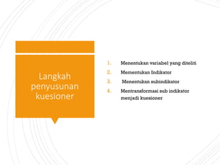 1. Menentukan variabel yang diteliti
2. Mementukan Indikator
3. Menentukan subindikator
4. Mentransformasi sub indikator
menjadi kuesioner
Langkah
penyusunan
kuesioner
 