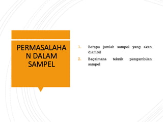 PERMASALAHA
N DALAM
SAMPEL
1. Berapa jumlah sampel yang akan
diambil
2. Bagaimana teknik pengambilan
sampel
 