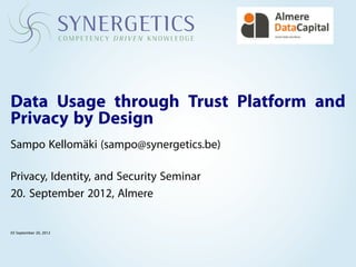 Data Usage through Trust Platform and
Privacy by Design
Sampo Kellomäki (sampo@synergetics.be)

Privacy, Identity, and Security Seminar
20. September 2012, Almere


03 September 20, 2012
 