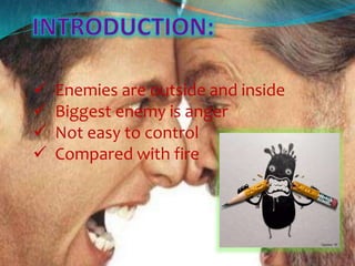  Enemies are outside and inside
Biggest enemy is anger
Not easy to control
Compared with fire