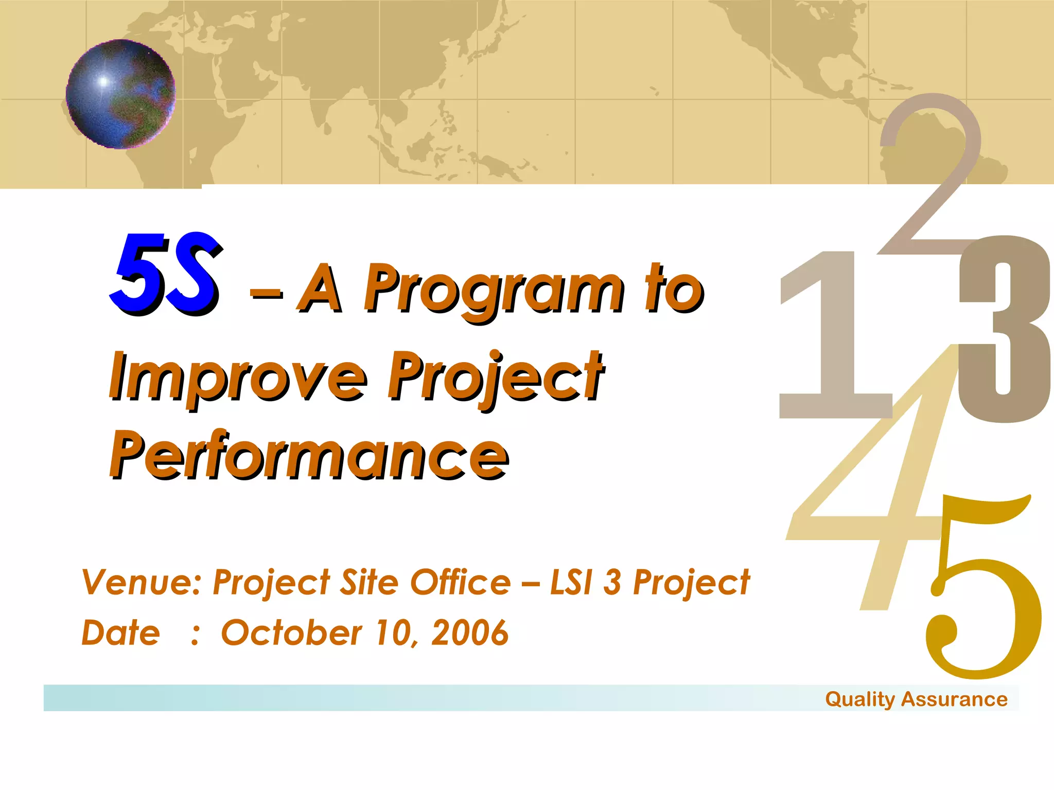 5S   –  A Program to Improve Project Performance Venue: Project Site Office – LSI 3 Project Date  :  October 10, 2006 