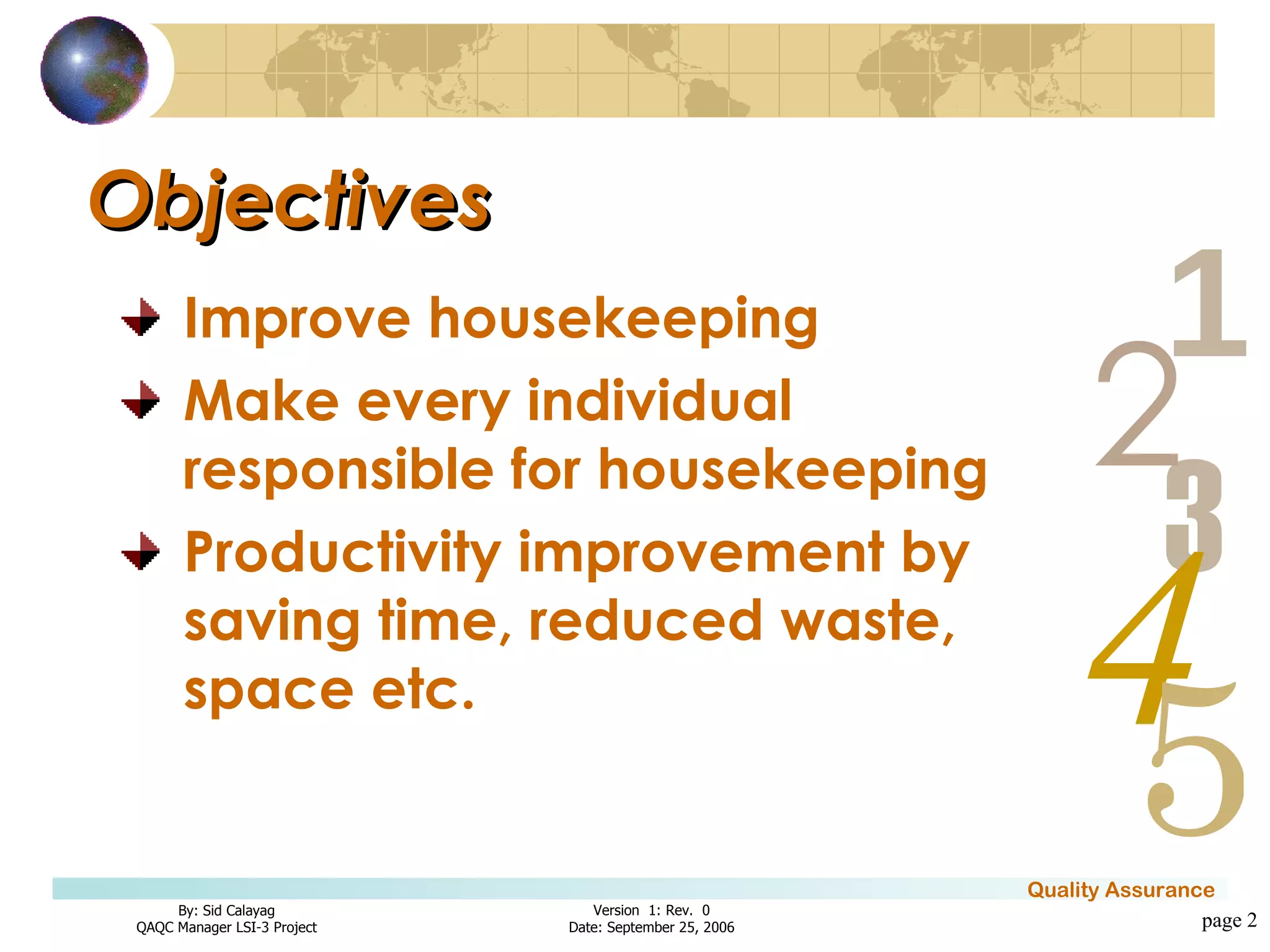 Objectives Improve housekeeping Make every individual responsible for housekeeping Productivity improvement by saving time, reduced waste, space etc. page  