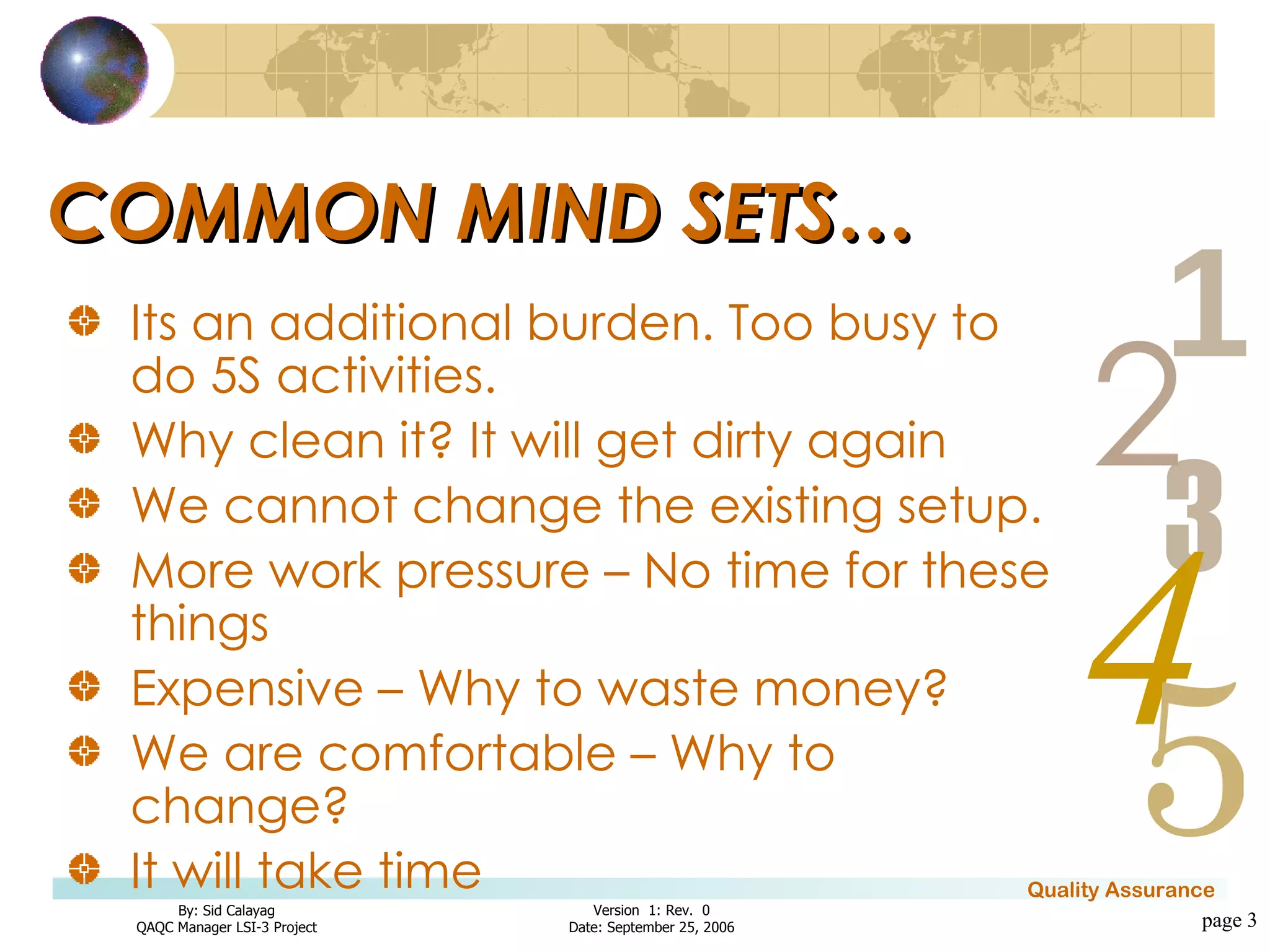 COMMON MIND SETS… Its an additional burden. Too busy to do 5S activities. Why clean it? It will get dirty again We cannot change the existing setup. More work pressure – No time for these things Expensive – Why to waste money? We are comfortable – Why to change? It will take time page  