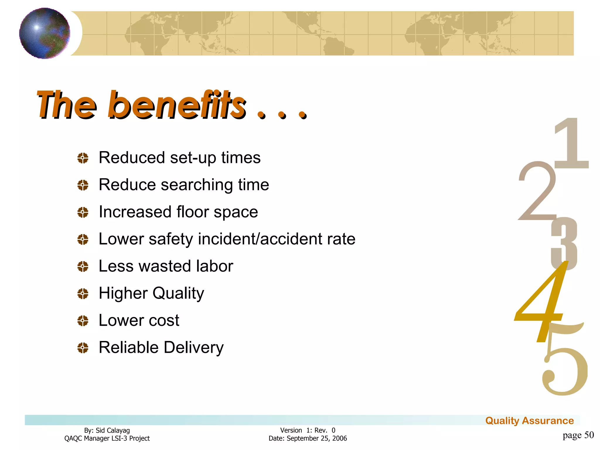 The benefits . . . Reduced set-up times Reduce searching time Increased floor space  Lower safety incident/accident rate  Less wasted labor  Higher Quality Lower cost Reliable Delivery page  