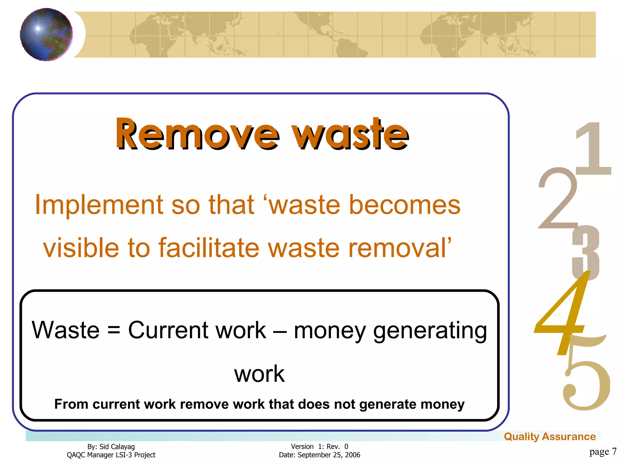 page  Remove waste Implement so that ‘waste becomes visible to facilitate waste removal’ Waste = Current work – money generating work From current work remove work that does not generate money 