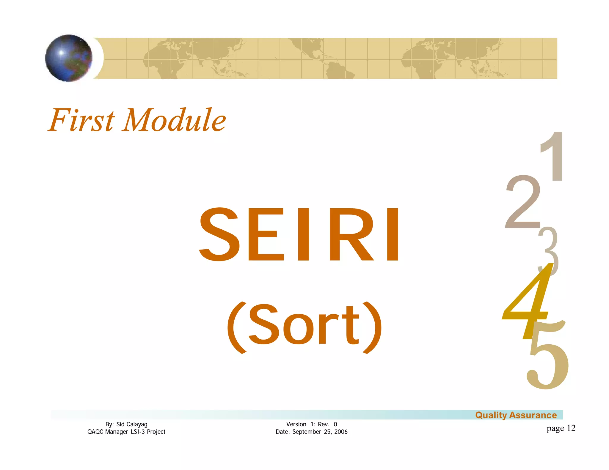 3
4
2
5
1
Version 1: Rev. 0
Date: September 25, 2006
By: Sid Calayag
QAQC Manager LSI-3 Project
Quality Assurance
page 12
First Module
SEIRI
(Sort)
 