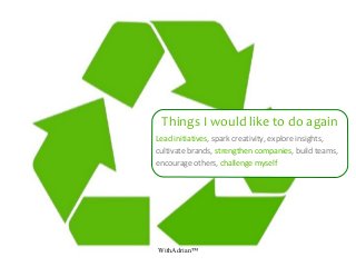 WithAdrian™
Things I would like to do again
Lead initiatives, spark creativity, explore insights,
cultivate brands, strengthen companies, build teams,
encourage others, challenge myself
 