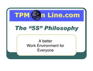The “5S” Philosophy
The “5S” Philosophy
A better
Work Environment for
Everyone
 